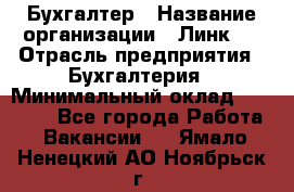 Бухгалтер › Название организации ­ Линк-1 › Отрасль предприятия ­ Бухгалтерия › Минимальный оклад ­ 40 000 - Все города Работа » Вакансии   . Ямало-Ненецкий АО,Ноябрьск г.